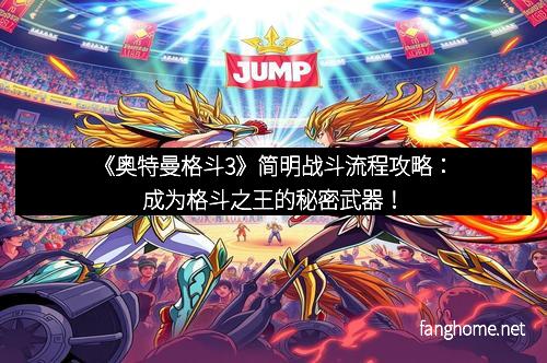 《奥特曼格斗3》简明战斗流程攻略:成为格斗之王的秘密武器!