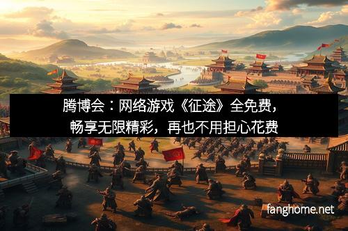 腾博会:网络游戏《征途》全免费,畅享无限精彩,再也不用担心花费
